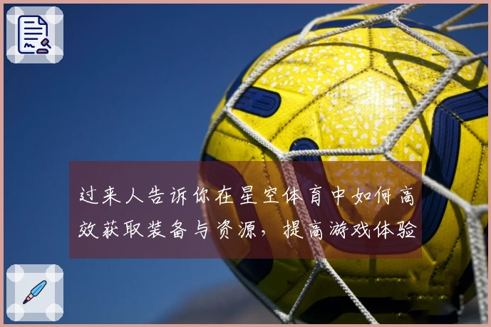 过来人告诉你在星空体育中如何高效获取装备与资源，提高游戏体验！