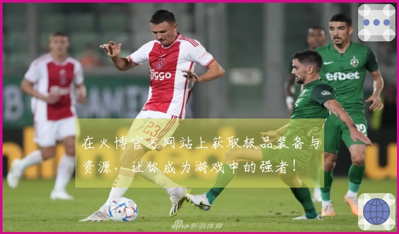 在火博官方网站上获取极品装备与资源，让你成为游戏中的强者！