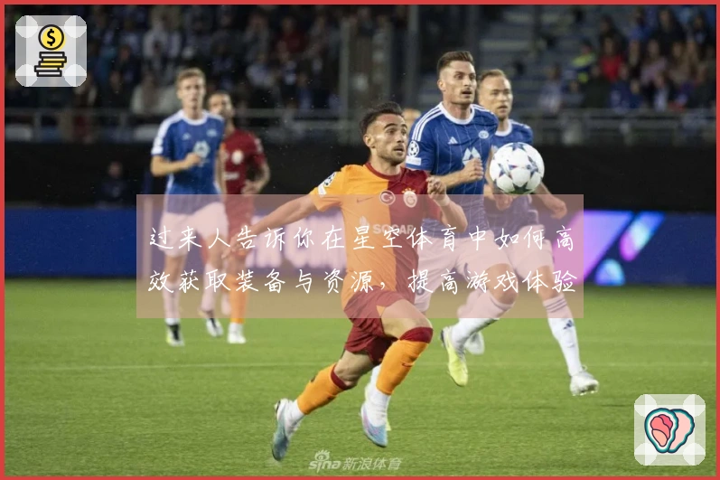过来人告诉你在星空体育中如何高效获取装备与资源，提高游戏体验！